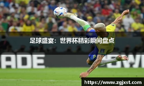 足球盛宴：世界杯精彩瞬间盘点